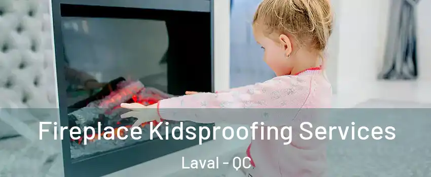  Fireplace Kidsproofing Services Laval - QC