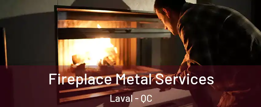 Fireplace Metal Services Laval - QC
