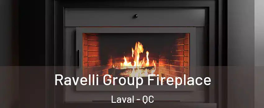 Ravelli Group Fireplace Laval - QC